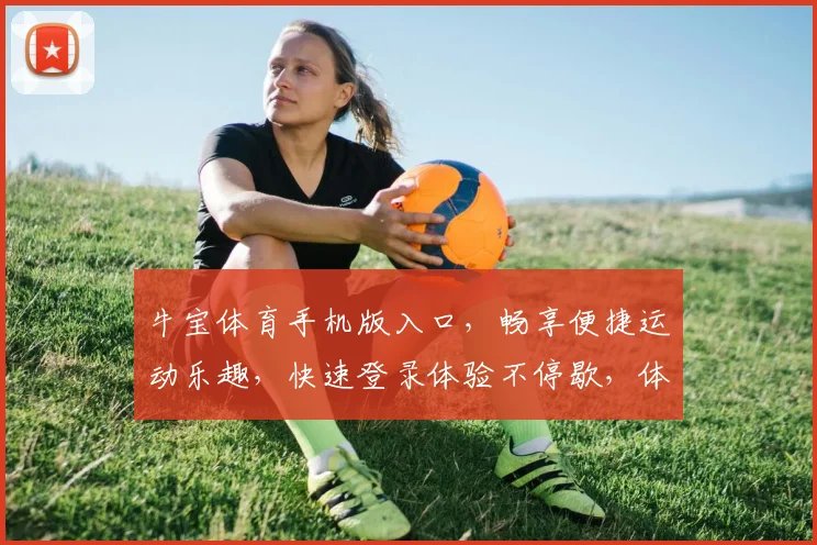 牛宝体育手机版入口，畅享便捷运动乐趣，快速登录体验不停歇，体育赛事一手掌握