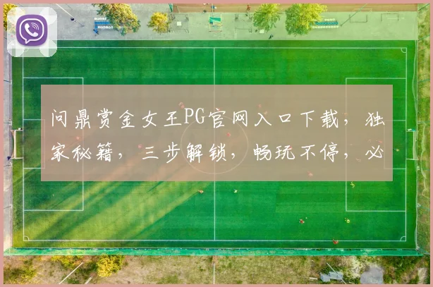 问鼎赏金女王PG官网入口下载，独家秘籍，三步解锁，畅玩不停，必看