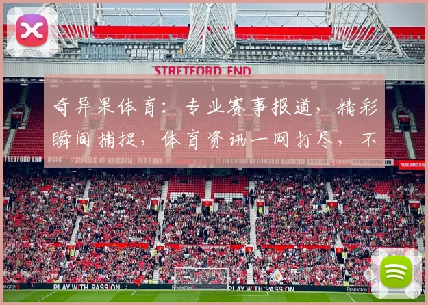 奇异果体育：专业赛事报道，精彩瞬间捕捉，体育资讯一网打尽，不容错过