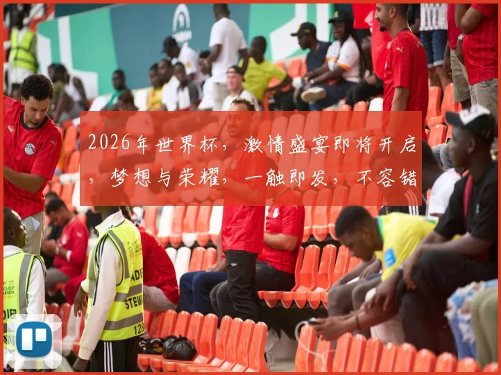 2026年世界杯，激情盛宴即将开启，梦想与荣耀，一触即发，不容错过