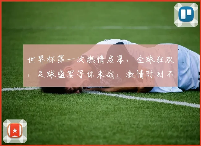 世界杯第一次燃情启幕，全球狂欢，足球盛宴等你来战，激情时刻不容错过