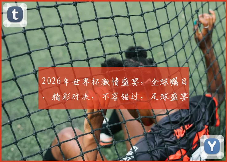 2026年世界杯激情盛宴，全球瞩目，精彩对决，不容错过，足球盛宴即将开启